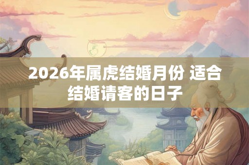 2026年属虎结婚月份 适合结婚请客的日子