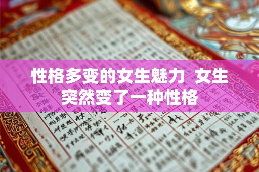 性格多变的女生魅力 女生突然变了一种性格 性格多变的女生魅力 女生突然变了一种性格