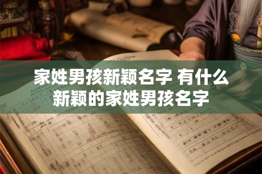 家姓男孩新颖名字 有什么新颖的家姓男孩名字