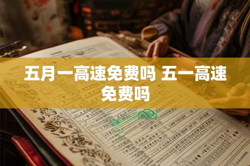 五月一高速免费吗 五一高速免费吗