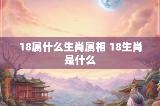 18属什么生肖属相 18生肖是什么