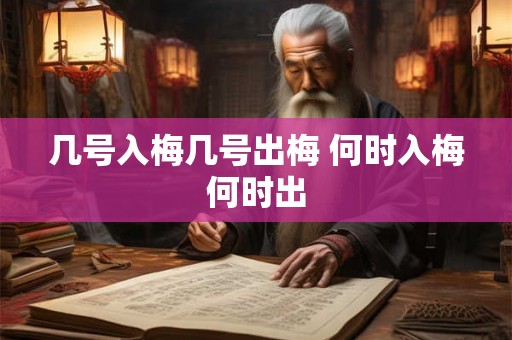 几号入梅几号出梅 何时入梅何时出 几号入梅几号出梅 何时入梅何时出