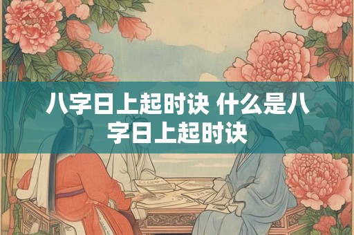 八字日上起时诀 什么是八字日上起时诀