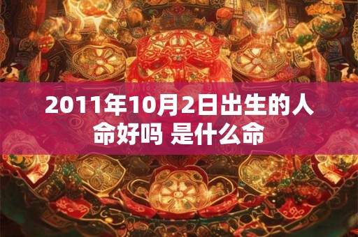2011年10月2日出生的人命好吗 是什么命
