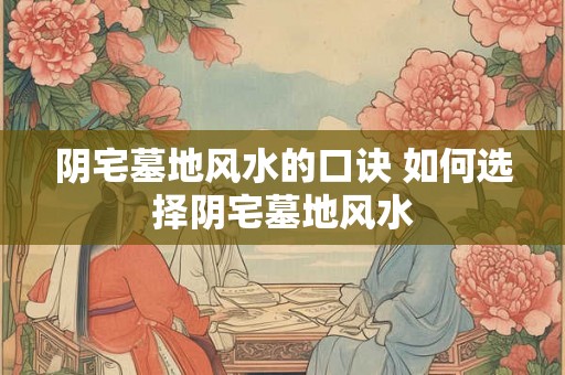 阴宅墓地风水的口诀 如何选择阴宅墓地风水