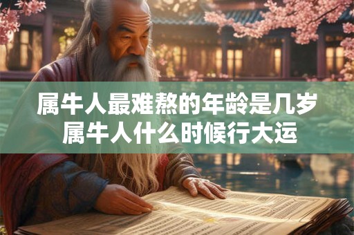 属牛人最难熬的年龄是几岁 属牛人什么时候行大运