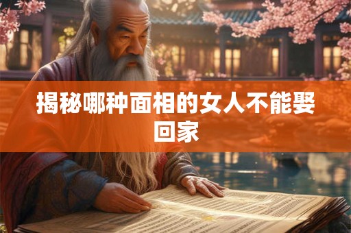 揭秘哪种面相的女人不能娶回家 揭秘哪种面相的女人不能娶回家