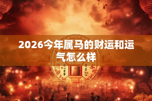 2026今年属马的财运和运气怎么样