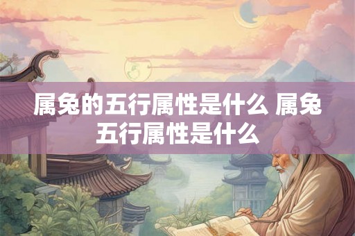 属兔的五行属性是什么 属兔五行属性是什么