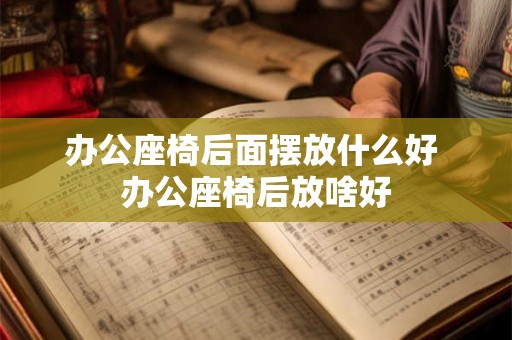 办公座椅后面摆放什么好 办公座椅后放啥好