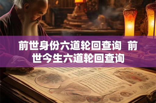 前世身份六道轮回查询  前世今生六道轮回查询