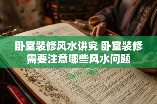 卧室装修风水讲究 卧室装修需要注意哪些风水问题 卧室装修风水讲究 卧室装修需要注意哪些风水问题