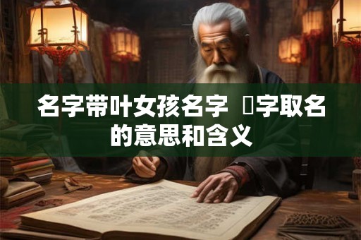 名字带叶女孩名字  珺字取名的意思和含义