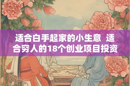适合白手起家的小生意  适合穷人的18个创业项目投资小