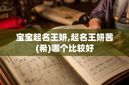 宝宝起名王妍,起名王妍茜(希)哪个比较好