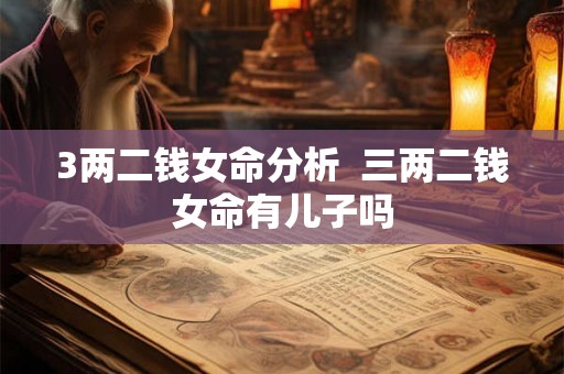3两二钱女命分析  三两二钱女命有儿子吗