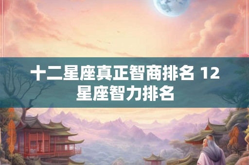 十二星座真正智商排名 12星座智力排名