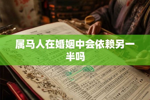 属马人在婚姻中会依赖另一半吗 属马人在婚姻中会依赖另一半吗