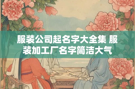服装公司起名字大全集 服装加工厂名字简洁大气