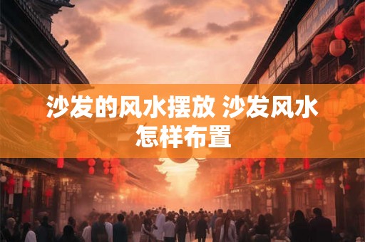 沙发的风水摆放 沙发风水怎样布置