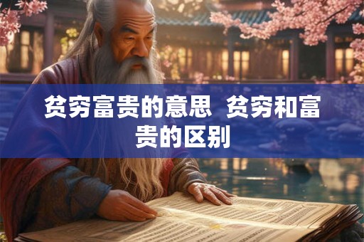 贫穷富贵的意思  贫穷和富贵的区别