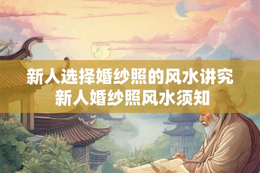 新人选择婚纱照的风水讲究 新人婚纱照风水须知