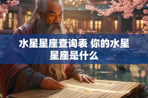 水星星座查询表 你的水星星座是什么 水星星座查询表 你的水星星座是什么
