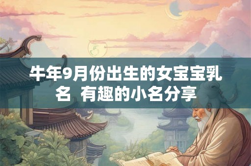 牛年9月份出生的女宝宝乳名 有趣的小名分享 牛年9月份出生的女宝宝乳名 有趣的小名分享