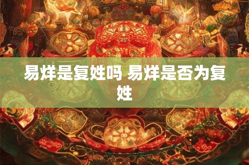 易烊是复姓吗 易烊是否为复姓