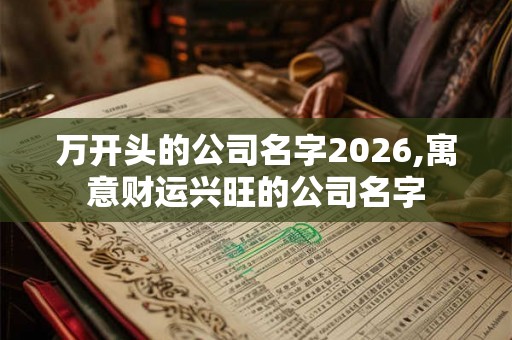 万开头的公司名字2026,寓意财运兴旺的公司名字