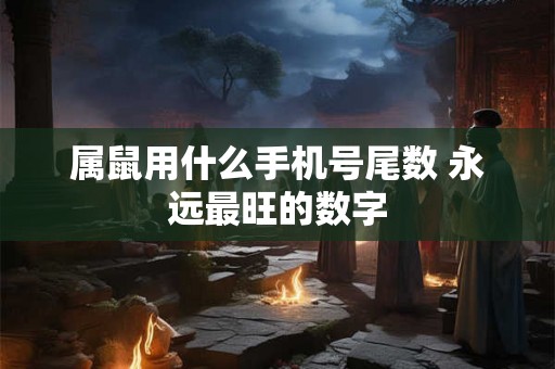 属鼠用什么手机号尾数 永远最旺的数字
