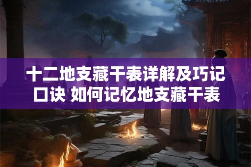 十二地支藏干表详解及巧记口诀 如何记忆地支藏干表