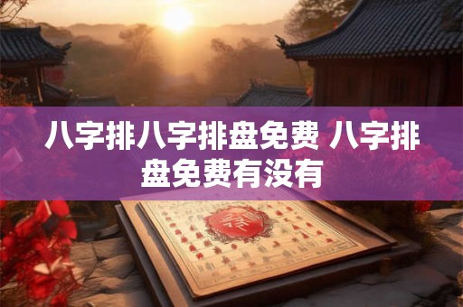 八字排八字排盘免费 八字排盘免费有没有