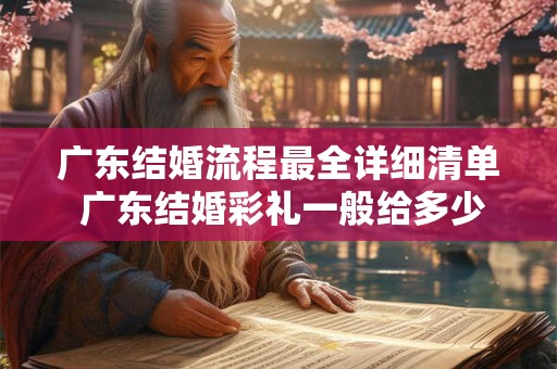 广东结婚流程最全详细清单 广东结婚彩礼一般给多少