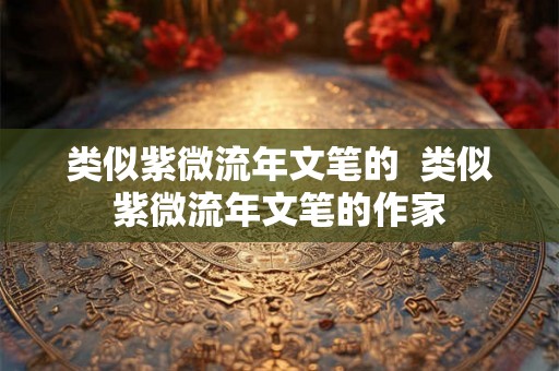 类似紫微流年文笔的  类似紫微流年文笔的作家