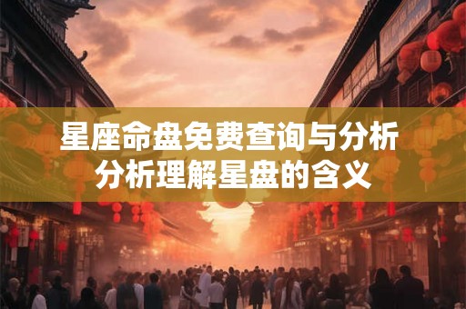 星座命盘免费查询与分析 分析理解星盘的含义