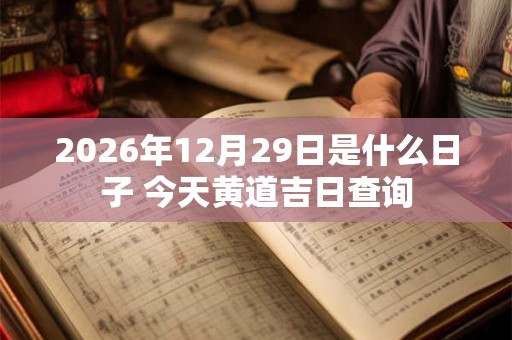 2026年12月29日是什么日子 今天黄道吉日查询