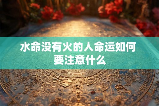 水命没有火的人命运如何 要注意什么