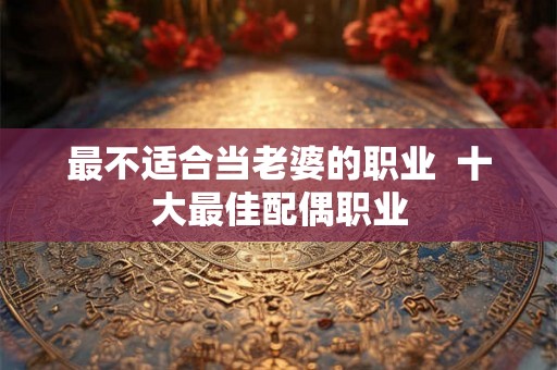 最不适合当老婆的职业  十大最佳配偶职业