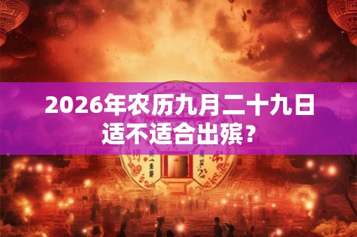 2026年农历九月二十九日适不适合出殡？