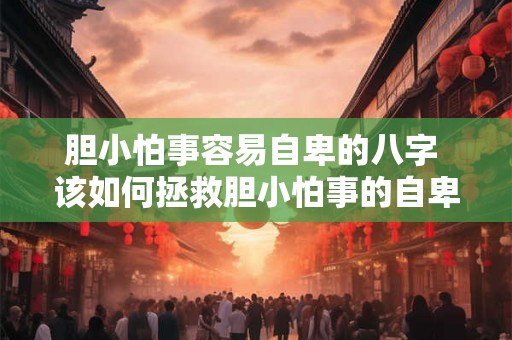 胆小怕事容易自卑的八字 该如何拯救胆小怕事的自卑八字