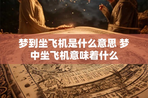 梦到坐飞机是什么意思 梦中坐飞机意味着什么