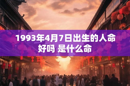 1993年4月7日出生的人命好吗 是什么命