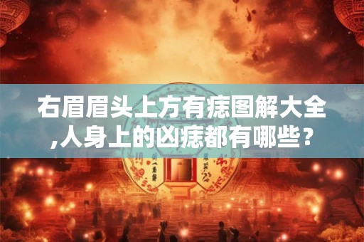 右眉眉头上方有痣图解大全,人身上的凶痣都有哪些？