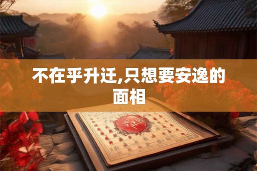 不在乎升迁,只想要安逸的面相