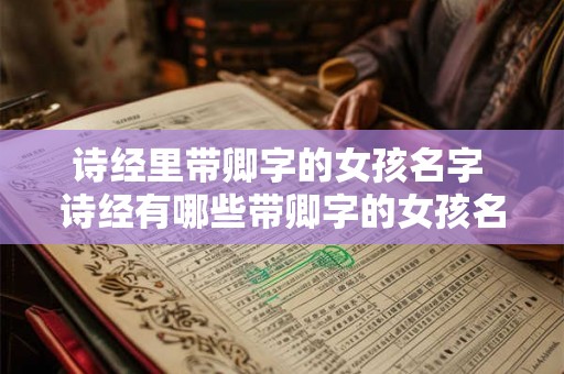 诗经里带卿字的女孩名字 诗经有哪些带卿字的女孩名字 诗经里带卿字的女孩名字 诗经有哪些带卿字的女孩名字