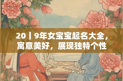 20丨9年女宝宝起名大全，寓意美好，展现独特个性