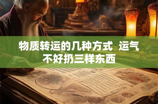 物质转运的几种方式  运气不好扔三样东西