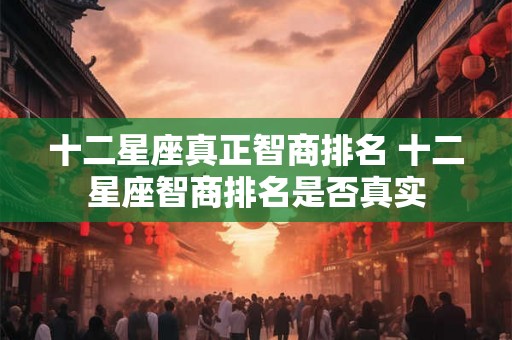 十二星座真正智商排名 十二星座智商排名是否真实