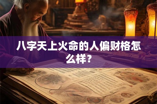 八字天上火命的人偏财格怎么样？
